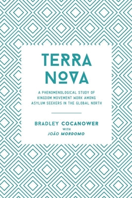 Terranova: A Phenomenological Study of Kingdom Movement Work among Asylum Seekers in the Global North by Mordomo, Joao
