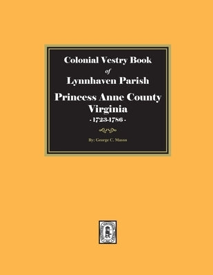 Colonial Vestry Book of Lynnhaven Parish, Princess Anne County, Virginia, 1723-1786 by Mason, George C.