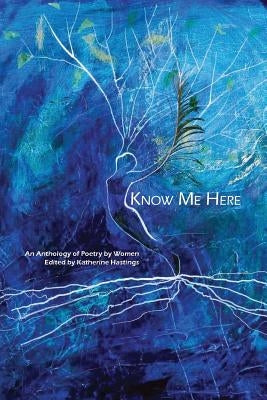 Know Me Here: An Anthology of Poetry by Women by Hastings, Katherine