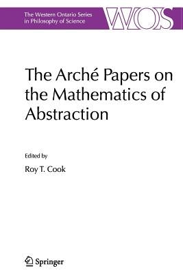 The Arché Papers on the Mathematics of Abstraction by Cook, Roy T.