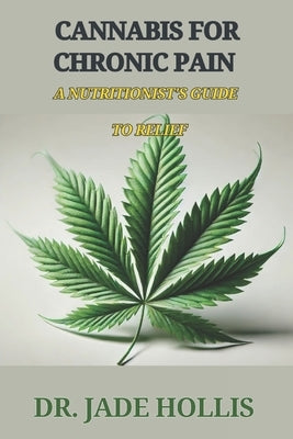 Cannabis for Chronic Pain: A Nutritionist's Guide to Relief by Hollis, Jade
