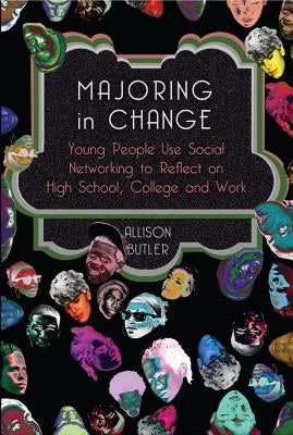 Majoring in Change: Young People Use Social networking to reflect on High School, College and Work by Steinberg, Shirley R.