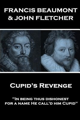 Francis Beaumont & John Fletcher - Cupid's Revenge: "In being thus dishonest, for a name He call'd him Cupid" by Fletcher, John