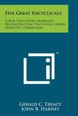 Five Great Encyclicals: Labor, Education, Marriage, Reconstructing the Social Order, Atheistic Communism by Treacy, Gerald C.