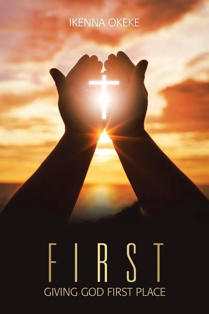 First: Giving God First Place by Okeke, Ikenna