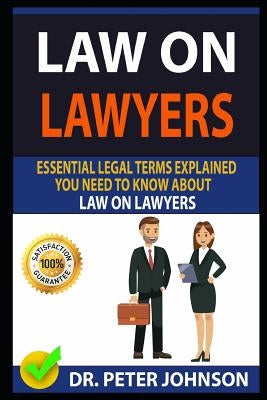 Law on Lawyers: Essential Legal Terms Explained You Need to Know about Law on Lawyers! by Johnson, Dr Peter
