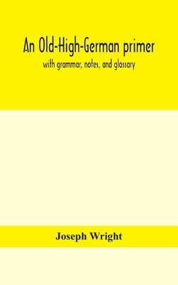 An Old-High-German primer; with grammar, notes, and glossary by Wright, Joseph