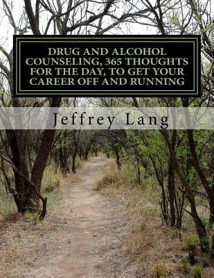 Drug and Alcohol Counseling, 365 Thoughts for the Day, To Get Your Career Off and Running, Without Getting Run Down or Run Over! by Lang, Jeffrey