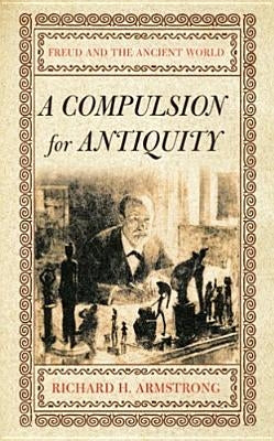 A Compulsion for Antiquity: Freud and the Ancient World by Armstrong, Richard H.