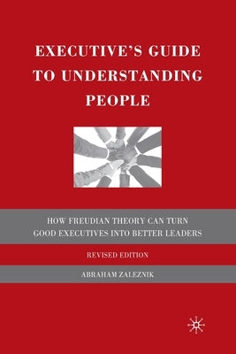 The Executive's Guide to Understanding People: How Freudian Theory Can Turn Good Executives Into Better Leaders by Zaleznik, A.