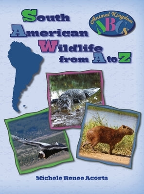 South American Wildlife from A to Z: A Photo Journey Exploring the Fascinating Creatures of South America with Fun Facts for Kids Who Love Wild Animal by Acosta, Michele Renee