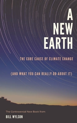 The New Earth: The Core Cause of Climate Change by Wylson, Bill