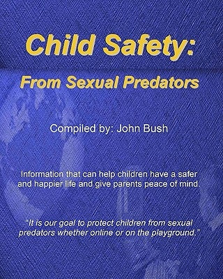Child Safety: From Sexual Predators: It Is Our Goal To Protect Children From Sexual Predators Whether Online Or On The Playground. by Bush, John