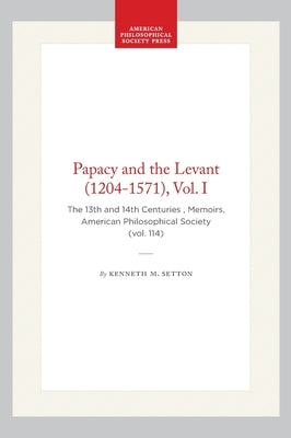 Papacy and the Levant (1204-1571), Vol. I: The 13th and 14th Centuries, Memoirs, American Philosophical Society (Vol. 114) by Setton, Kenneth M.