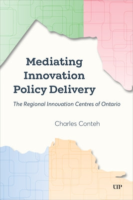 Mediating Innovation Policy Delivery: The Regional Innovation Centres of Ontario by Conteh, Charles