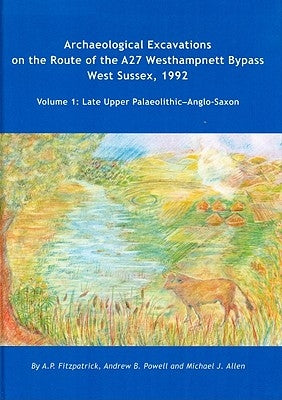 Archaeological Excavations on the Route of the A27 Westhampnett Bypass West Sussex, 1992: Volume 1 - Late Upper Palaeolithic-Anglo-Saxon by Fitzpatrick, A. P.