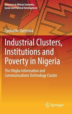 Industrial Clusters, Institutions and Poverty in Nigeria: The Otigba Information and Communications Technology Cluster by Oyeyinka, Oyebanke