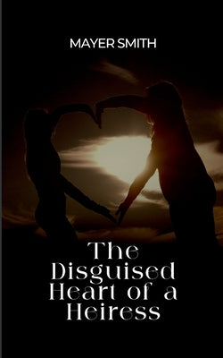 The Disguised Heart of a Heiress by Smith, Mayer