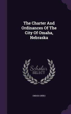 The Charter And Ordinances Of The City Of Omaha, Nebraska by (Neb )., Omaha