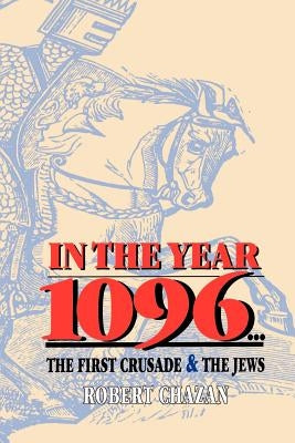 In the Year 1096: The First Crusade and the Jews by Chazan, Robert