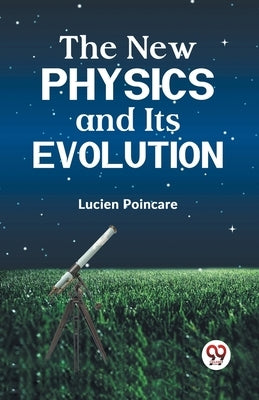 The New Physics and Its Evolution by Poincare Lucien