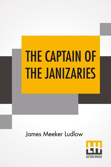 The Captain Of The Janizaries: A Story Of The Times Of Scanderbeg And The Fall Of Constantinople by Ludlow, James Meeker