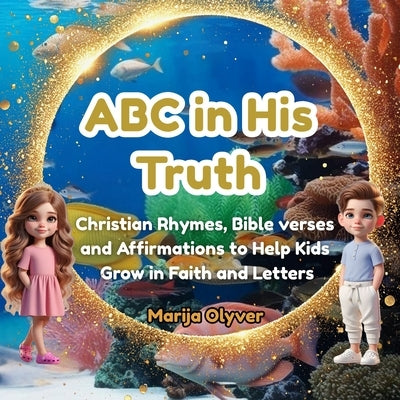 ABC in His Truth: Christian Rhymes, Bible Verses and Affirmations to Help Kids Grow in Faith and Letters by Olyver, Marija