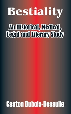 Bestiality: An Historical, Medical, Legal and Literary Study by Dubois-Desaulle, Gaston