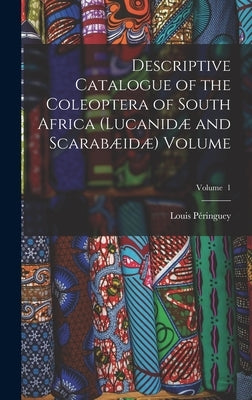 Descriptive Catalogue of the Coleoptera of South Africa (Lucanidæ and Scarabæidæ) Volume; Volume 1 by Péringuey, Louis