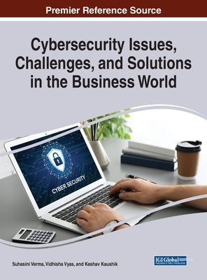 Cybersecurity Issues, Challenges, and Solutions in the Business World by Verma, Suhasini