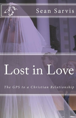 Lost in Love: The GPS to a Christian Relationship by Sarvis, Sean