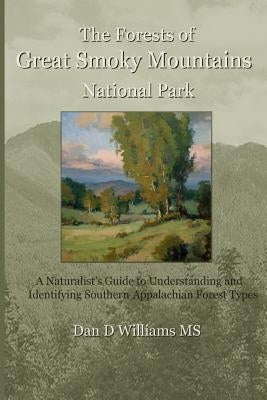 The Forests of Great Smoky Mountains National Park: A Naturalist's Guide to Understanding and Identifying Southern Appalachian Forest Types by Williams, Lauren