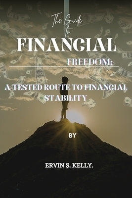 The Guide To Financial Freedom: A tested route to financial stability by Kelly, Ervin S.