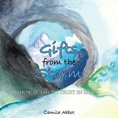 Gifts from the Storm: How I Came to Trust in Spirit by Abbot, Camila