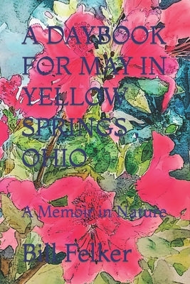 A Daybook for May in Yellow Springs, Ohio: A Memoir in Nature by Felker, Bill