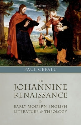 The Johannine Renaissance in Early Modern English Literature and Theology by Cefalu, Paul
