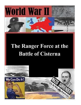 The Ranger Force at the Battle of Cisterna by U. S. Army Command and General Staff Col