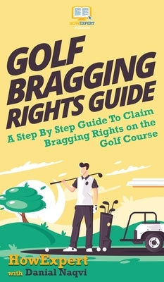 Golf Bragging Rights Guide: A Step By Step Guide To Claim Bragging Rights on the Golf Course by Howexpert
