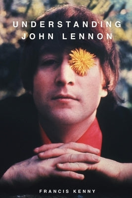 Understanding John Lennon by Kenny, Francis