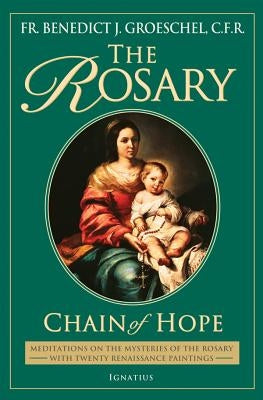 Rosary: Chain of Hope: Meditations on the Mysteries of the Rosary with 20 Renaissance Paintings by Groeschel, Benedict C. F. R.