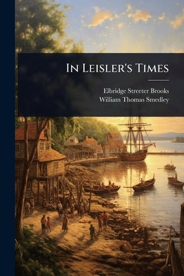 In Leisler's Times by Brooks, Elbridge Streeter