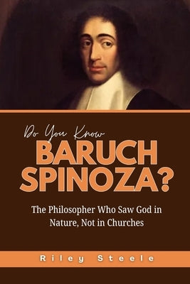 Do You Know Baruch Spinoza?: The Philosopher Who Saw God in Nature, Not in Churches by Steele, Riley