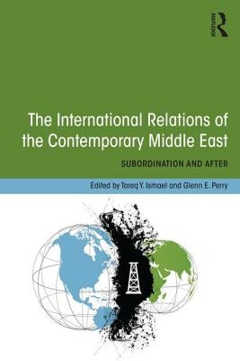 The International Relations of the Contemporary Middle East: Subordination and Beyond by Ismael, Tareq Y.