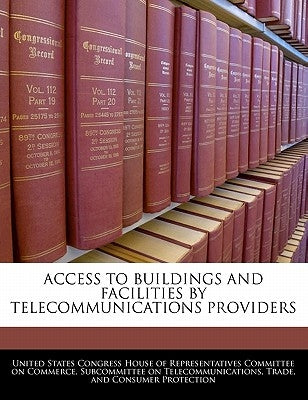 Access to Buildings and Facilities by Telecommunications Providers by United States Congress House of Represen