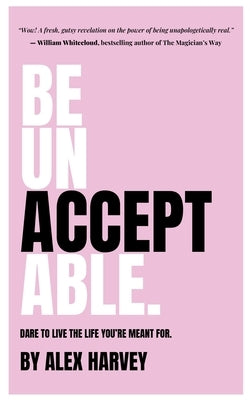 Be Unaaceptable: Dare to live the life you're meant for. by Harvey, Alex