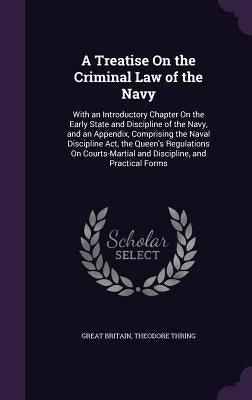A Treatise On the Criminal Law of the Navy: With an Introductory Chapter On the Early State and Discipline of the Navy, and an Appendix, Comprising th by Britain, Great