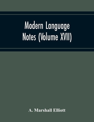 Modern Language Notes (Volume Xvii) by Marshall Elliott, A.