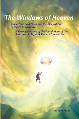 The Windows of Heaven: Space-Time Split Open and the Glory of God Revealed in Scripture by Rundle, Robert M.