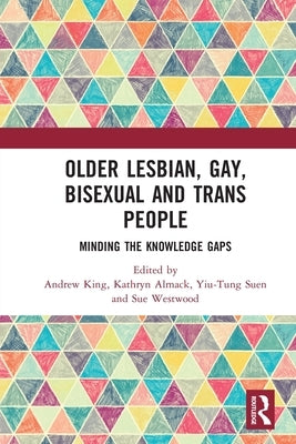 Older Lesbian, Gay, Bisexual and Trans People: Minding the Knowledge Gaps by King, Andrew