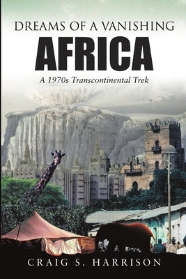 Dreams of a Vanishing Africa: A 1970s Transcontinental Trek by Harrison, Craig S.